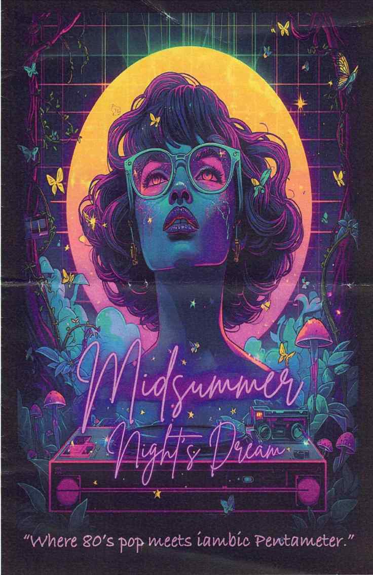 front page of a theater program. It is very vaporwave in color, with lots of pinks, purples and blues. The central image is a woman's face and neck. She is tinted blue. Her short, wavy hair is dark purple. She is wearing light blue glasses with what appear to be pink lenses and her eyes are looking upwards. She is in front of a huge moon that is yellow at the top and gradually fades to orange at the bottom. It is shining through a large window with square panes and what look like heavy velvet curtains pulled to the side. There are butterflies and mushrooms and some nondescript plants. In front of her in what looks like pink neon script is Midsummer Night's Dream. Below her is a turntable with a Walkman placed on the right corner. At the bottom it says Where 80's pop meets iambic Pentameter.