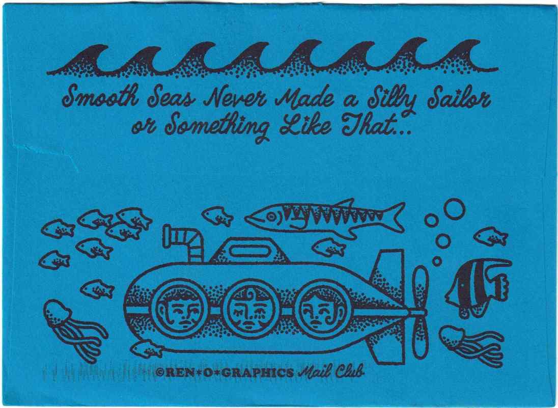 blue envelope with artwork printed in black ink. At the top is a line of waves with the words Smooth Seas Never Made a Silly Sailor or Something Like That... written in a script font. There is a submarine capsule at the bottom with 3 portholes in the middle and a face in each porthole. Surrounding the sub are bubbles, jellyfish, a school of fish, a long, large, skinny fish and an angelfish. At the bottom, under the submarine, are the words REN-O-GRAPHICS Mail Club.