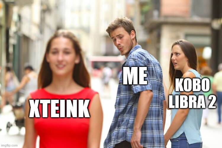 The distracted boyfriend meme. The girl in the red dress he's looking at is labeled XTEINK. The guy looking back at her is labeled ME. And the girlfriend looking angrily at the guy is labeled KOBO LIBRA 2.